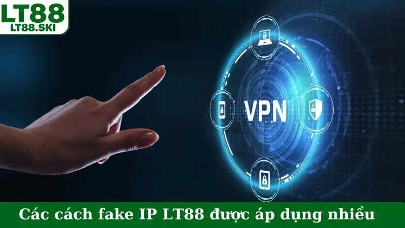 Các cách fake IP LT88 được áp dụng nhiều nhất
