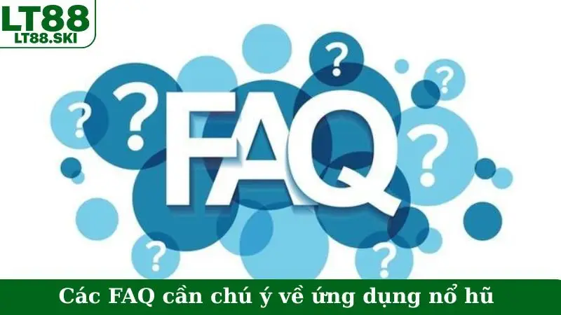 Các FAQ cần chú ý về ứng dụng nổ hũ