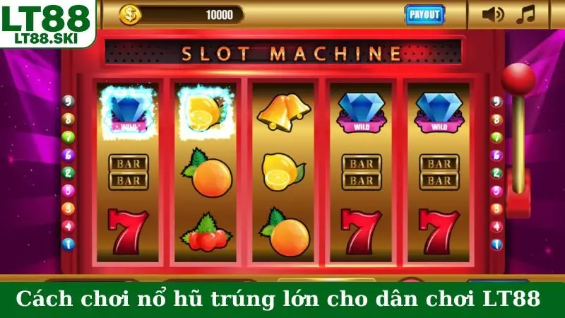 Cách chơi nổ hũ trúng lớn cho dân chơi LT88