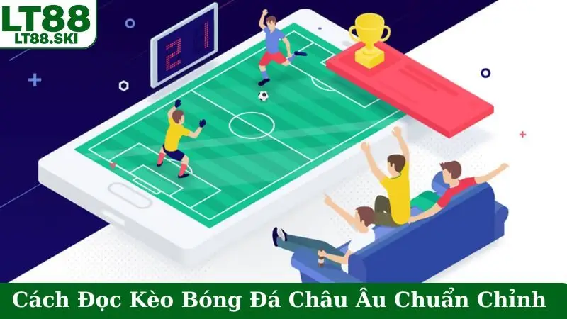 Cách Đọc Kèo Bóng Đá Châu Âu Chuẩn Chỉnh