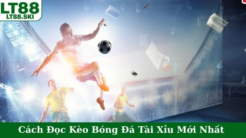 Cách Đọc Kèo Bóng Đá Tài Xỉu Mới Nhất