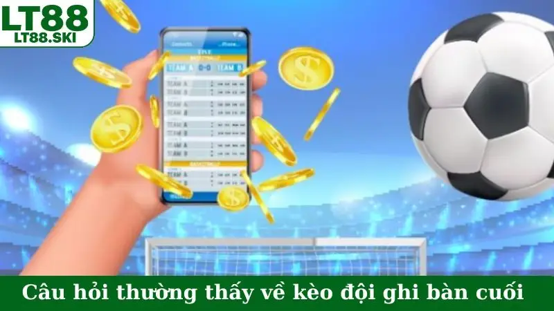 Câu hỏi thường thấy về kèo đội ghi bàn cuối
