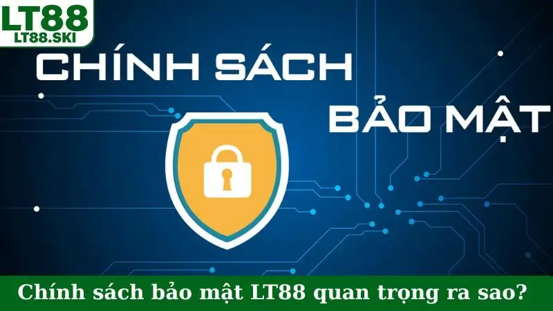 Chính sách bảo mật LT88 quan trọng ra sao?