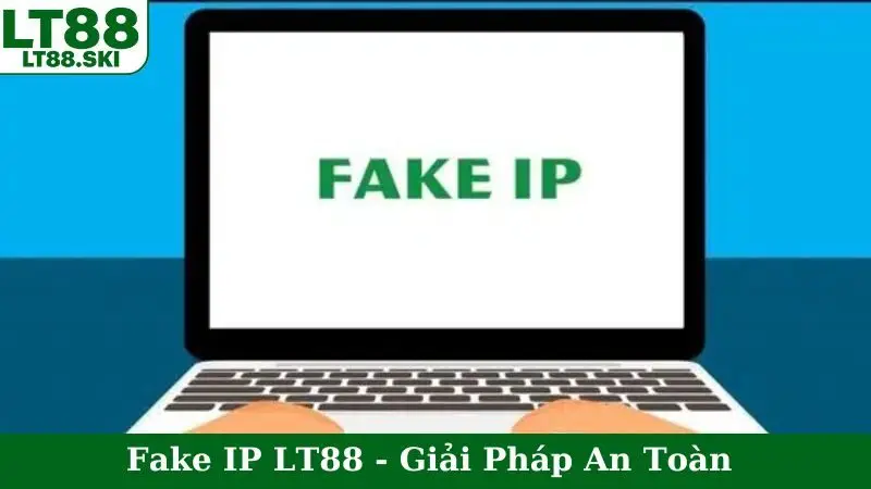 Fake IP LT88 - Giải Pháp An Toàn
