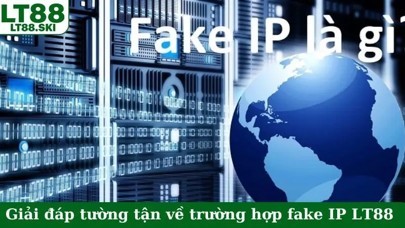Giải đáp tường tận về trường hợp fake IP LT88