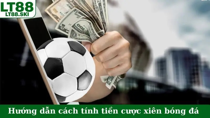 Hướng dẫn cách tính tiền cược xiên bóng đá