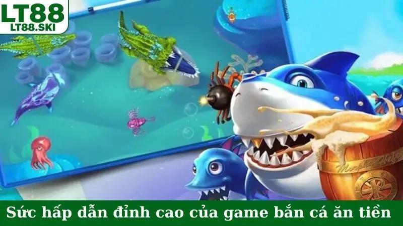 Sức hấp dẫn đỉnh cao của game bắn cá ăn tiền