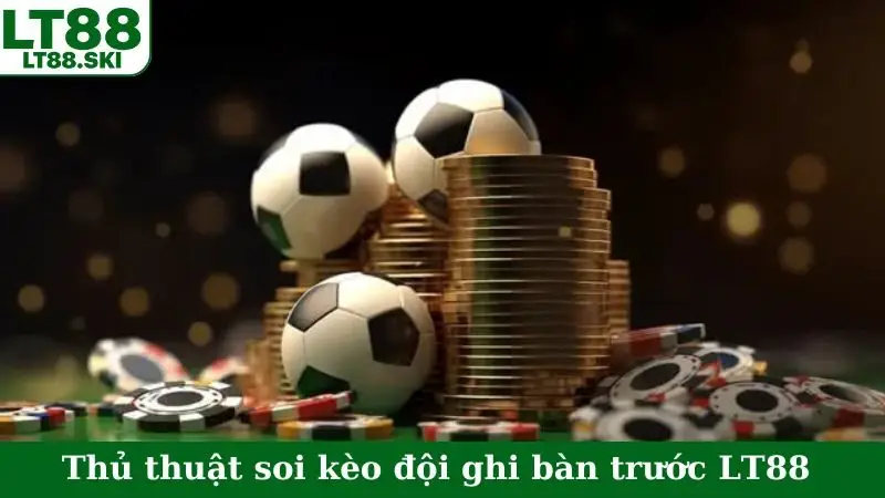 Thủ thuật soi kèo đội ghi bàn trước LT88