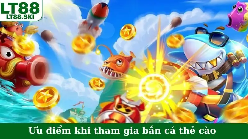 Ưu điểm khi tham gia bắn cá thẻ cào