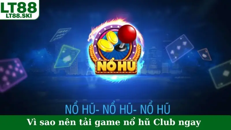 Vì sao nên tải game nổ hũ Club ngay